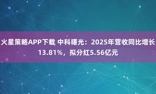 火星策略APP下载 中科曙光：2025年营收同比增长13.81%，拟分红5.56亿元