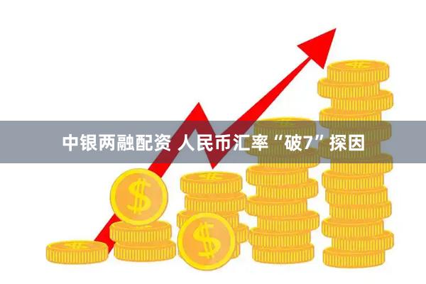 中银两融配资 人民币汇率“破7”探因