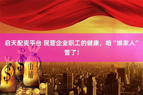 启天配资平台 民营企业职工的健康，咱“娘家人”管了！