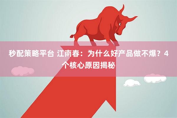 秒配策略平台 江南春：为什么好产品做不爆？4个核心原因揭秘