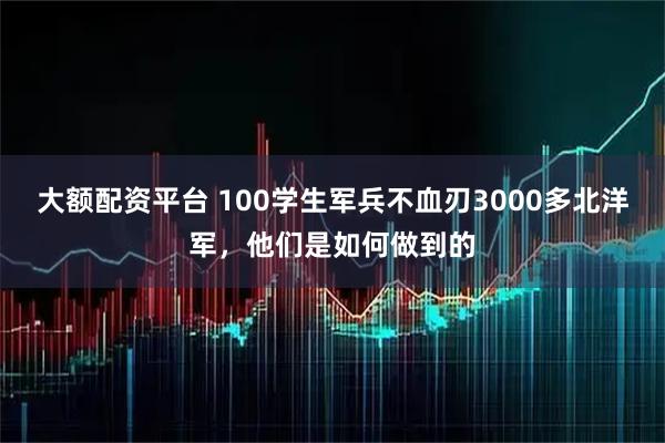 大额配资平台 100学生军兵不血刃3000多北洋军，他们是如何做到的