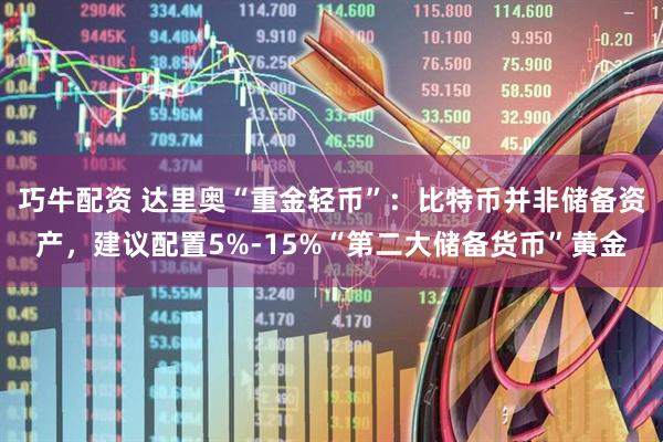 巧牛配资 达里奥“重金轻币”：比特币并非储备资产，建议配置5%-15%“第二大储备货币”黄金