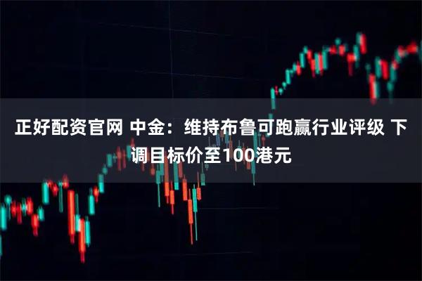 正好配资官网 中金：维持布鲁可跑赢行业评级 下调目标价至100港元