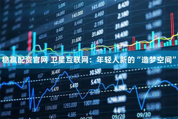 稳赢配资官网 卫星互联网：年轻人新的“造梦空间”