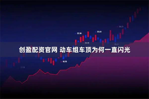 创盈配资官网 动车组车顶为何一直闪光