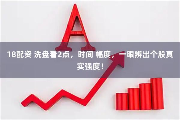 18配资 洗盘看2点，时间 幅度，一眼辨出个股真实强度！