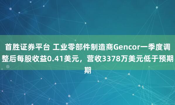 首胜证券平台 工业零部件制造商Gencor一季度调整后每股收益0.41美元，营收3378万美元低于预期