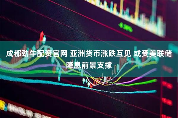 成都劲牛配资官网 亚洲货币涨跌互见 或受美联储降息前景支撑