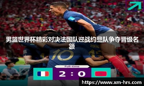 男篮世界杯精彩对决法国队迎战约旦队争夺晋级名额